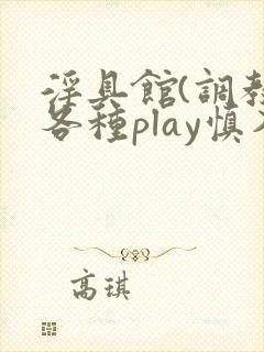 淫具馆(调教,各种play慎入)笔趣阁
