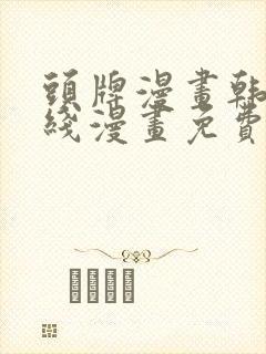 头牌漫画韩漫在线漫画免费阅读