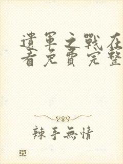 遗军之战在线观看免费完整版高清