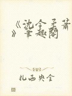 《沈令柔萧清濯》笔趣阁