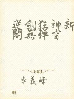 逆剑狂神新笔趣阁无弹窗封面
