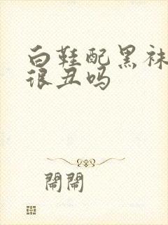 白鞋配黑袜子会很丑吗