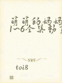 萌萌的妈妈动漫1~6全集动画免费版