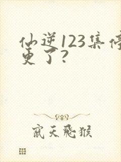 仙逆123集停更了?