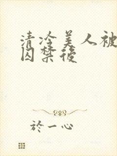 清冷美人被疯批囚禁后