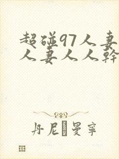 超碰97人妻人人妻人人干
