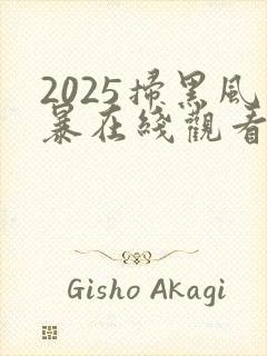 2025扫黑风暴在线观看完整版免费观看