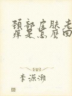 颈部皮肤老是瘙痒是怎么回事呢