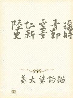 陆仁云青瑶超前更新章节时间