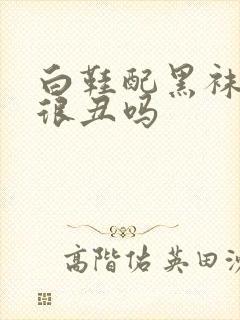 白鞋配黑袜子会很丑吗封面