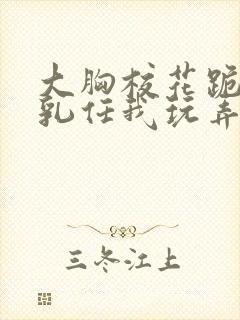 大胸校花跪下双乳任我玩弄视频