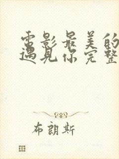 电影最美的时候遇见你完整版