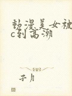 动漫美女被触手c到高潮