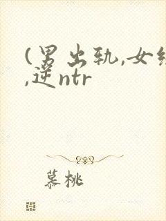(男出轨,女绿,逆ntr