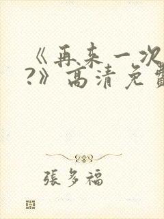 《再来一次好吗?》高清免费观看