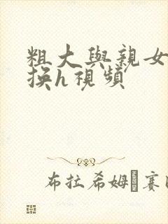 粗大与亲女伦交换h视频