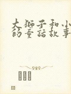 大狮子和小老鼠的童话故事