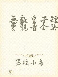 无敌皇子短剧免费观看全集在线