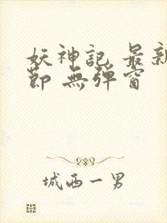 妖神记 最新章节 无弹窗