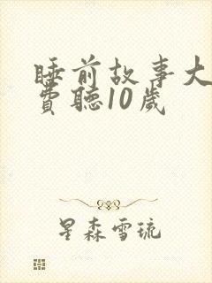 睡前故事大全免费听10岁