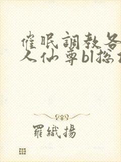 催眠调教各路美人仙尊bl总攻