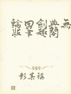 轮回剑典无删减版笔趣阁