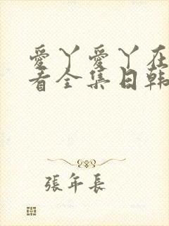 爱丫爱丫在线观看全集日韩