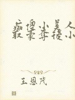 痴傻小美人被强取豪夺后小说