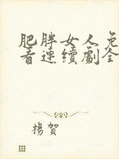 肥胖女人免费观看连续剧全集