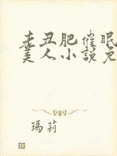 老丑肥催眠双性美人小说免费阅读