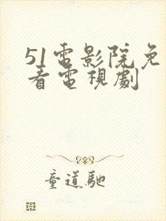 51电影院免费看电视剧