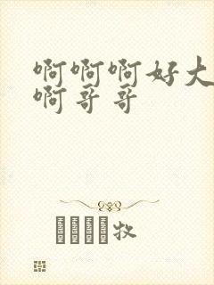 啊啊啊好大好爽啊哥哥