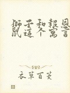 狮子和报恩的老鼠这个寓言故事告诉我们一个