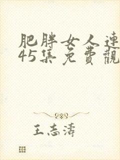 肥胖女人连续剧45集免费观看