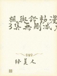 枫与铃动漫1～3集无删减免费看