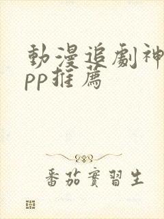 动漫追剧神器app推荐