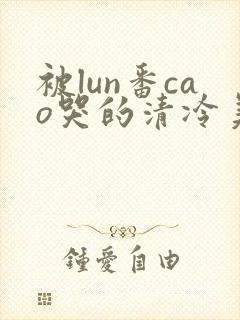 被lun番cao哭的清冷美人封面