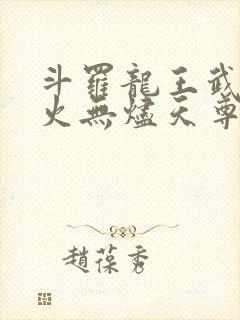 斗罗龙王武魂异火无烬天尊笔趣阁