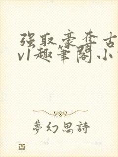 强取豪夺古言1v1趣笔阁小说