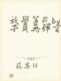 放学等我by酱子贝无弹窗