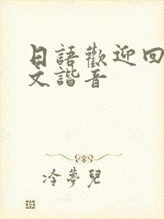 日语欢迎回来中文谐音