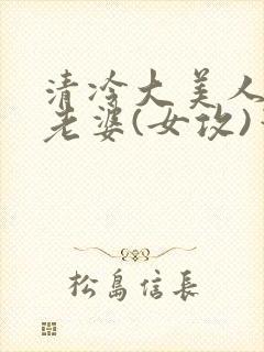 清冷大美人是我老婆(女攻)笔趣阁