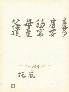 父母的房产继承遗产需要多少费用