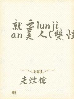 就要lunjian美人(双性合集)