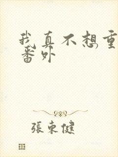 我真不想重生啊番外