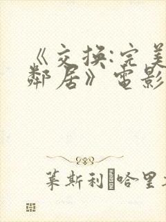 《交换:完美的邻居》电影在线观看