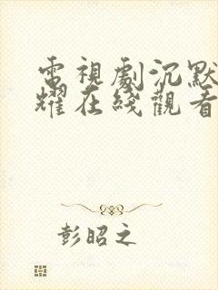 电视剧沉默的荣耀在线观看免费高清