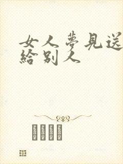 女人梦见送东西给别人