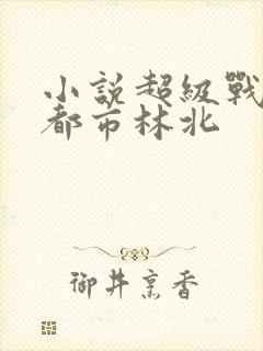 小说超级战神在都市林北