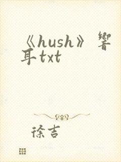 《hush》响耳txt
